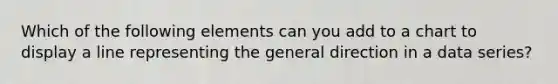 Which of the following elements can you add to a chart to display a line representing the general direction in a data series?