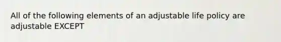 All of the following elements of an adjustable life policy are adjustable EXCEPT