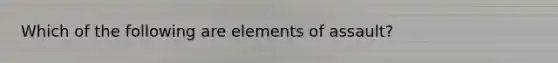 Which of the following are elements of assault?