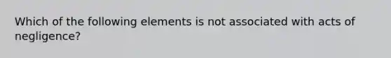 Which of the following elements is not associated with acts of negligence?