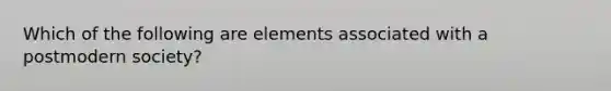 Which of the following are elements associated with a postmodern society?