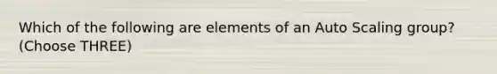 Which of the following are elements of an Auto Scaling group? (Choose THREE)