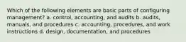 Which of the following elements are basic parts of configuring management? a. control, accounting, and audits b. audits, manuals, and procedures c. accounting, procedures, and work instructions d. design, documentation, and procedures