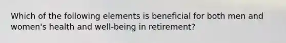 Which of the following elements is beneficial for both men and women's health and well-being in retirement?