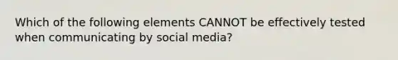 Which of the following elements CANNOT be effectively tested when communicating by social media?