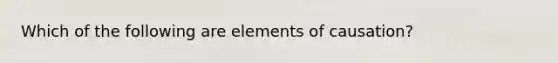 Which of the following are elements of causation?