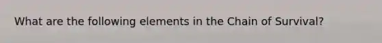 What are the following elements in the Chain of Survival?