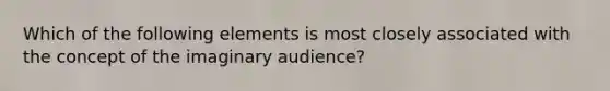 Which of the following elements is most closely associated with the concept of the imaginary audience?