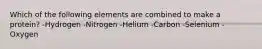 Which of the following elements are combined to make a protein? -Hydrogen -Nitrogen -Helium -Carbon -Selenium -Oxygen