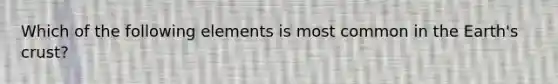 Which of the following elements is most common in the Earth's crust?