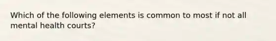 Which of the following elements is common to most if not all mental health courts?