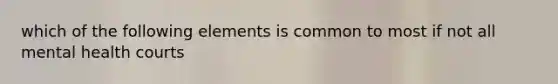 which of the following elements is common to most if not all mental health courts