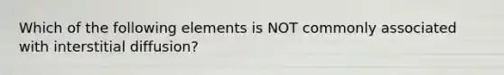 Which of the following elements is NOT commonly associated with interstitial diffusion?