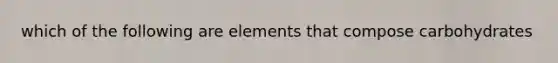 which of the following are elements that compose carbohydrates