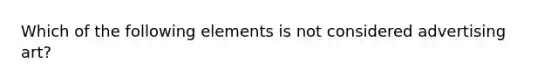 Which of the following elements is not considered advertising art?