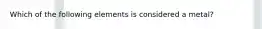 Which of the following elements is considered a metal?