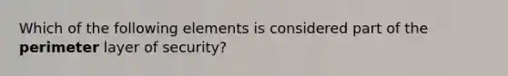 Which of the following elements is considered part of the perimeter layer of security?