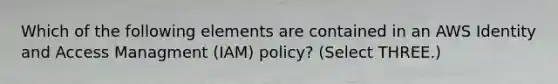 Which of the following elements are contained in an AWS Identity and Access Managment (IAM) policy? (Select THREE.)