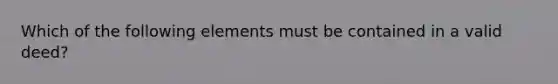 Which of the following elements must be contained in a valid deed?