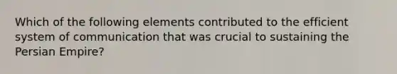 Which of the following elements contributed to the efficient system of communication that was crucial to sustaining the Persian Empire?