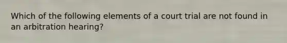 Which of the following elements of a court trial are not found in an arbitration hearing?