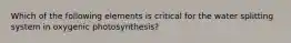 Which of the following elements is critical for the water splitting system in oxygenic photosynthesis?