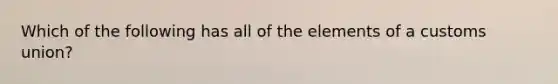 Which of the following has all of the elements of a customs union?