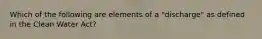 Which of the following are elements of a "discharge" as defined in the Clean Water Act?