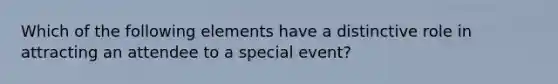 Which of the following elements have a distinctive role in attracting an attendee to a special event?