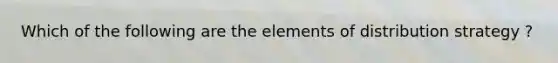 Which of the following are the elements of distribution strategy ?