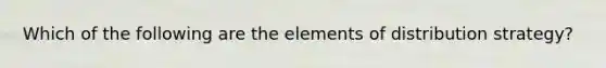 Which of the following are the elements of distribution strategy?