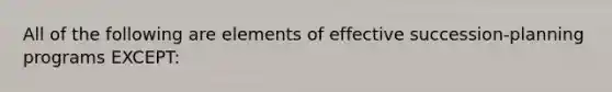 All of the following are elements of effective succession-planning programs EXCEPT: