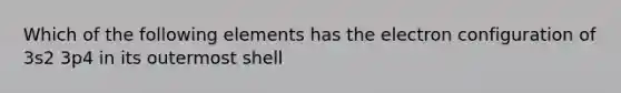 Which of the following elements has the electron configuration of 3s2 3p4 in its outermost shell