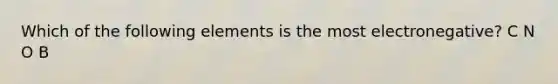 Which of the following elements is the most electronegative? C N O B