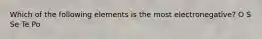 Which of the following elements is the most electronegative? O S Se Te Po