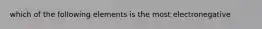 which of the following elements is the most electronegative