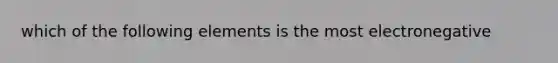 which of the following elements is the most electronegative