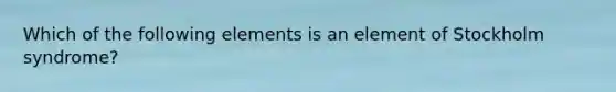 Which of the following elements is an element of Stockholm syndrome?