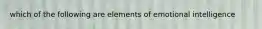 which of the following are elements of emotional intelligence