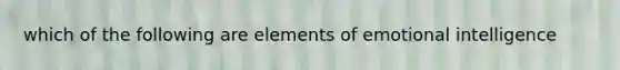 which of the following are elements of emotional intelligence