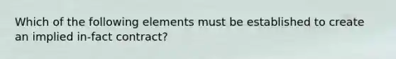 Which of the following elements must be established to create an implied in-fact contract?