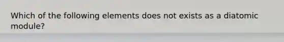 Which of the following elements does not exists as a diatomic module?