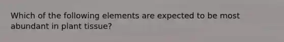 Which of the following elements are expected to be most abundant in plant tissue?