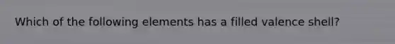 Which of the following elements has a filled valence shell?