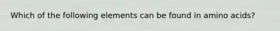 Which of the following elements can be found in amino acids?