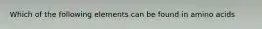 Which of the following elements can be found in amino acids