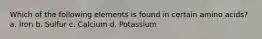 Which of the following elements is found in certain amino acids? a. Iron b. Sulfur c. Calcium d. Potassium