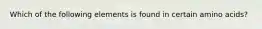 Which of the following elements is found in certain amino acids?