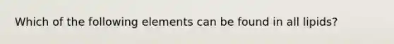 Which of the following elements can be found in all lipids?