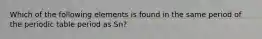 Which of the following elements is found in the same period of the periodic table period as Sn?